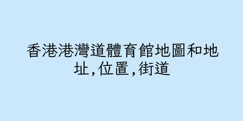 香港港灣道體育館地圖和地址,位置,街道