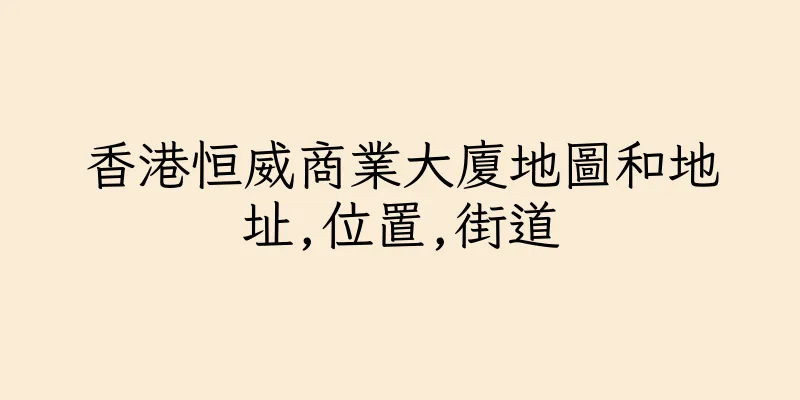 香港恒威商業大廈地圖和地址,位置,街道
