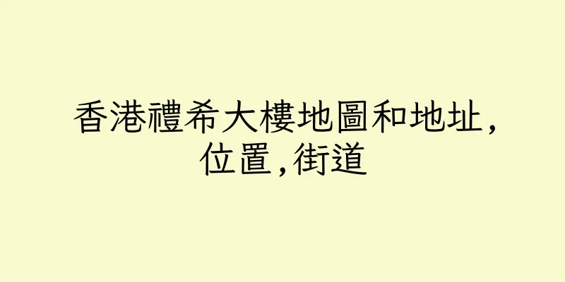香港禮希大樓地圖和地址,位置,街道