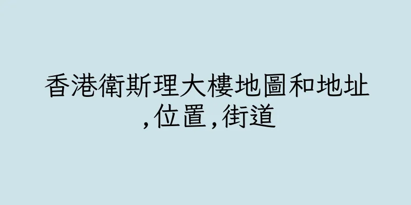 香港衛斯理大樓地圖和地址,位置,街道