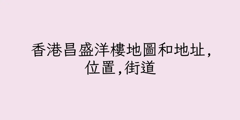 香港昌盛洋樓地圖和地址,位置,街道