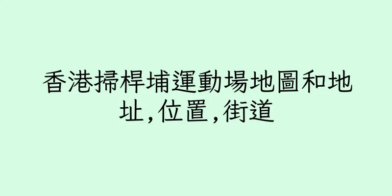 香港掃桿埔運動場地圖和地址,位置,街道