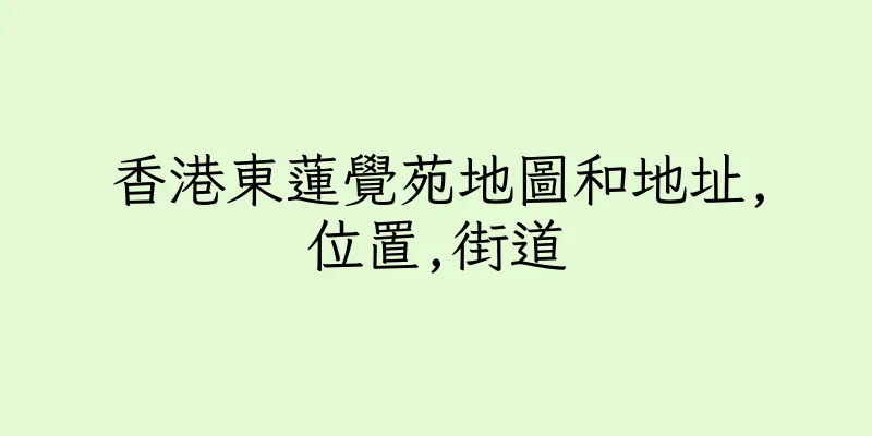 香港東蓮覺苑地圖和地址,位置,街道