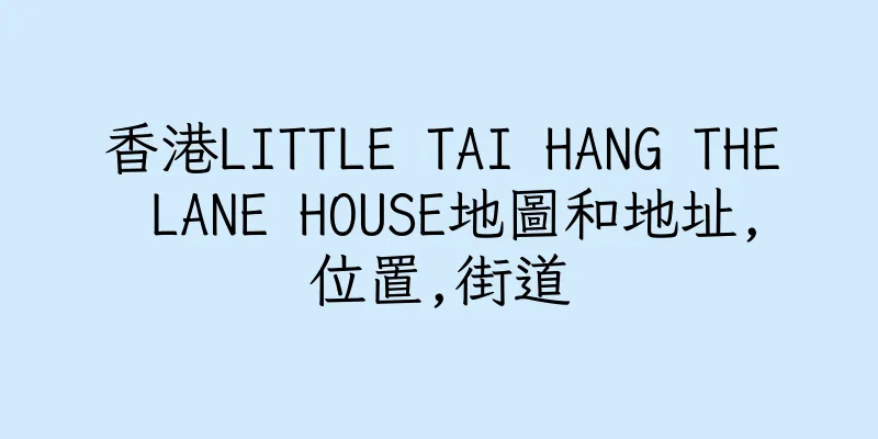 香港LITTLE TAI HANG THE LANE HOUSE地圖和地址,位置,街道