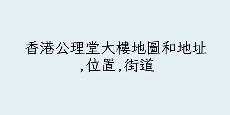 香港公理堂大樓地圖和地址,位置,街道