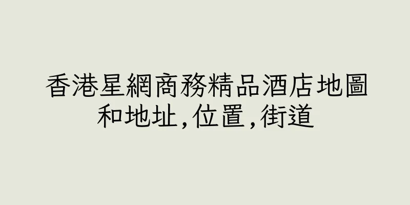 香港星網商務精品酒店地圖和地址,位置,街道