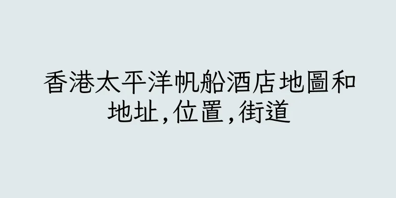 香港太平洋帆船酒店地圖和地址,位置,街道