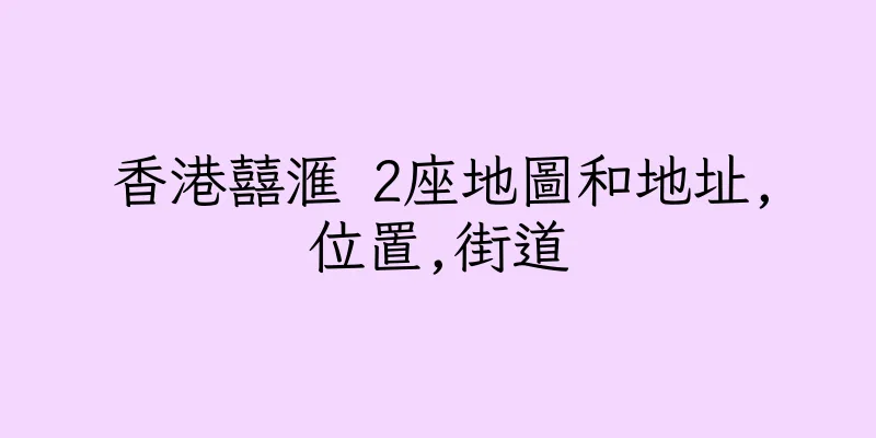 香港囍滙 2座地圖和地址,位置,街道