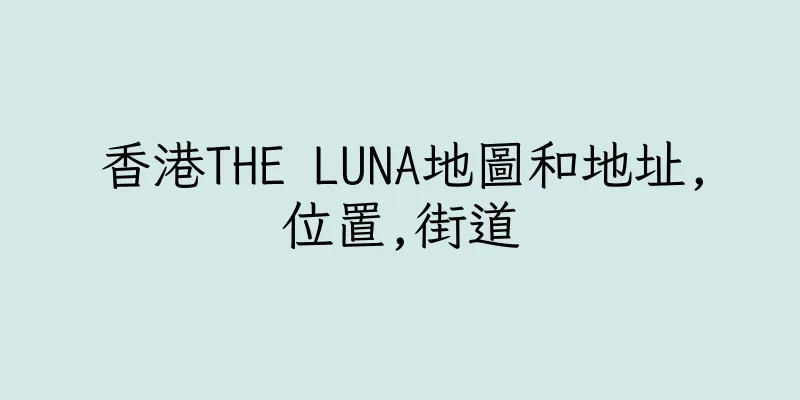 香港THE LUNA地圖和地址,位置,街道