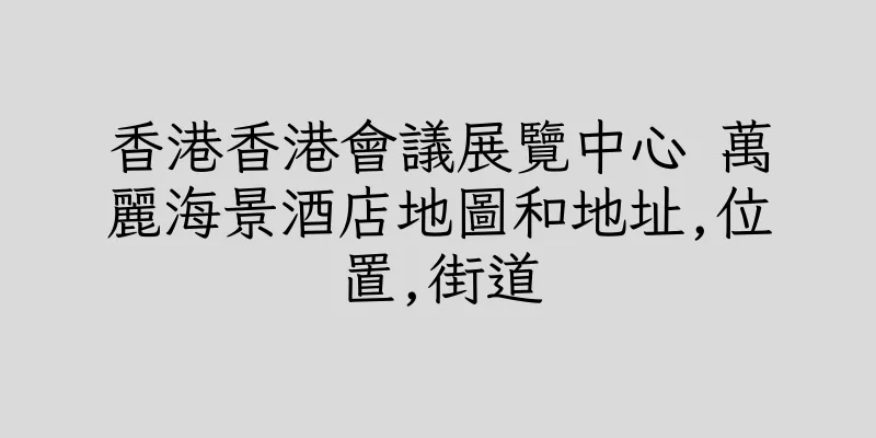 香港香港會議展覽中心 萬麗海景酒店地圖和地址,位置,街道