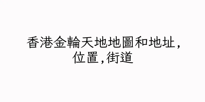 香港金輪天地地圖和地址,位置,街道