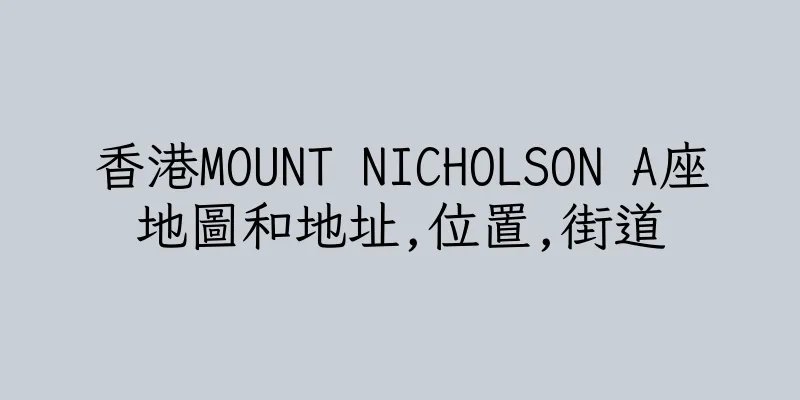 香港MOUNT NICHOLSON A座地圖和地址,位置,街道