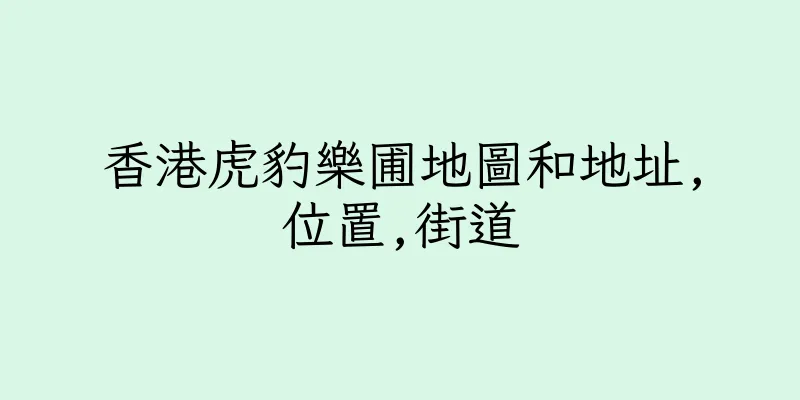 香港虎豹樂圃地圖和地址,位置,街道