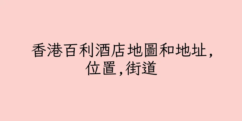 香港百利酒店地圖和地址,位置,街道