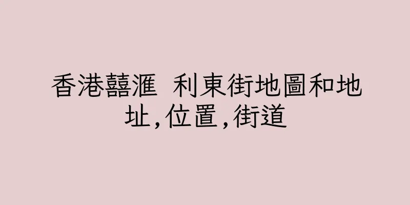 香港囍滙 利東街地圖和地址,位置,街道
