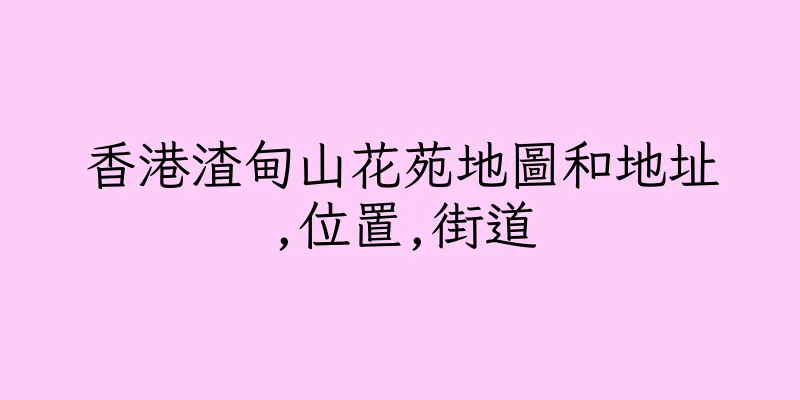 香港渣甸山花苑地圖和地址,位置,街道