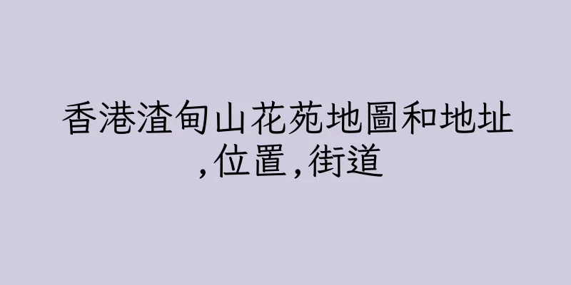 香港渣甸山花苑地圖和地址,位置,街道