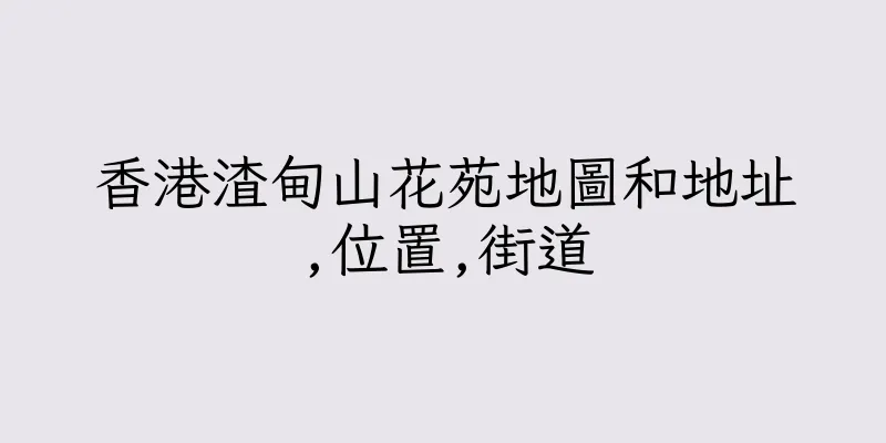 香港渣甸山花苑地圖和地址,位置,街道