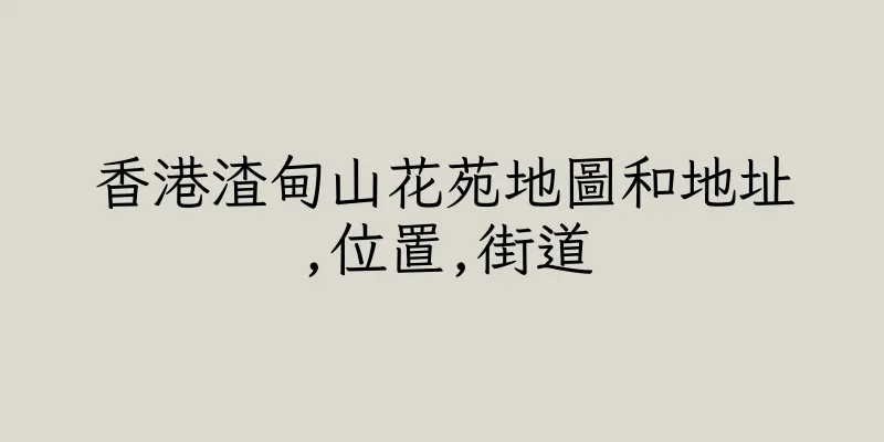 香港渣甸山花苑地圖和地址,位置,街道