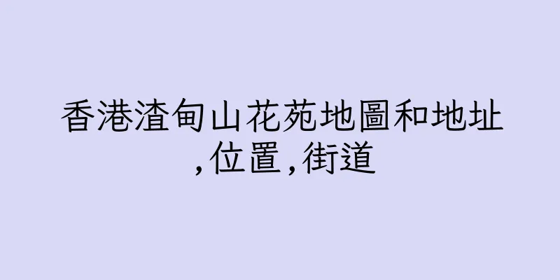 香港渣甸山花苑地圖和地址,位置,街道
