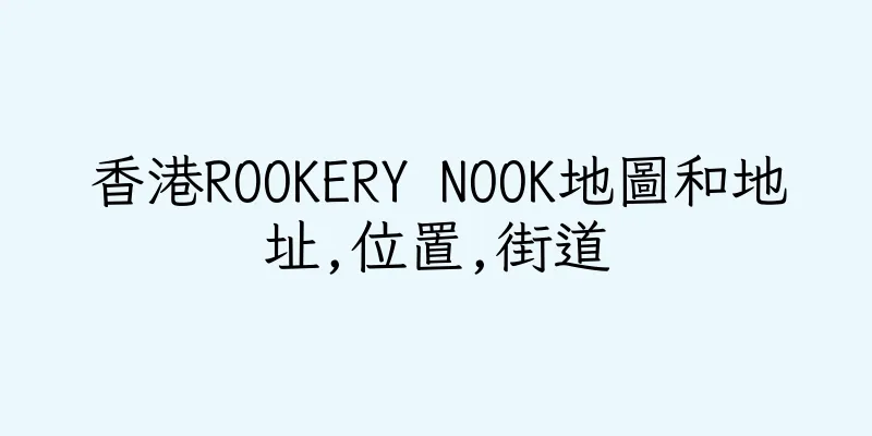 香港ROOKERY NOOK地圖和地址,位置,街道