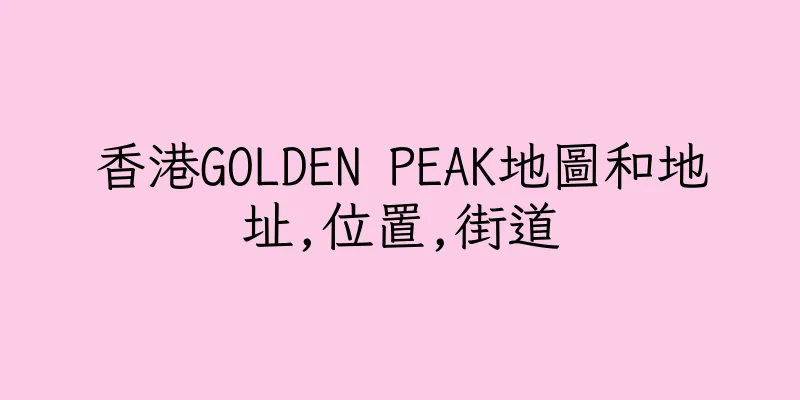 香港GOLDEN PEAK地圖和地址,位置,街道