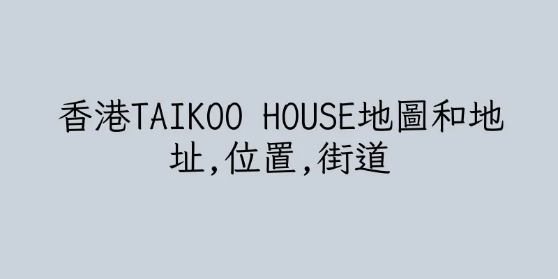 香港TAIKOO HOUSE地圖和地址,位置,街道