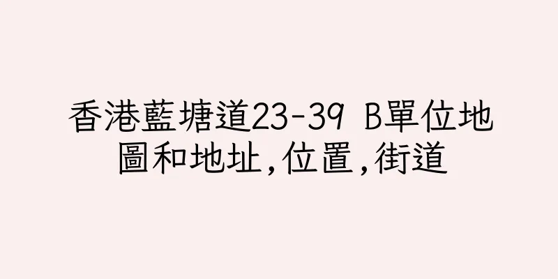 香港藍塘道23-39 B單位地圖和地址,位置,街道