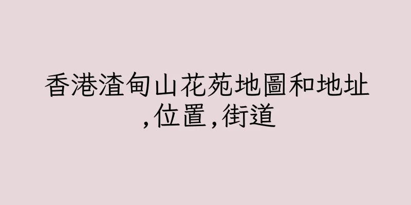 香港渣甸山花苑地圖和地址,位置,街道