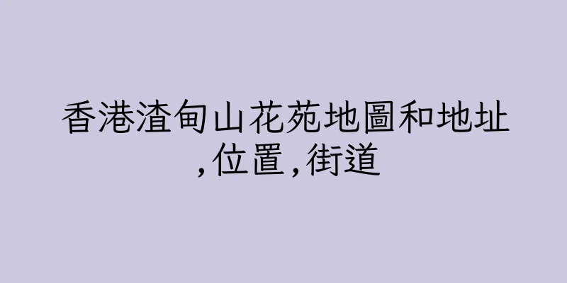 香港渣甸山花苑地圖和地址,位置,街道