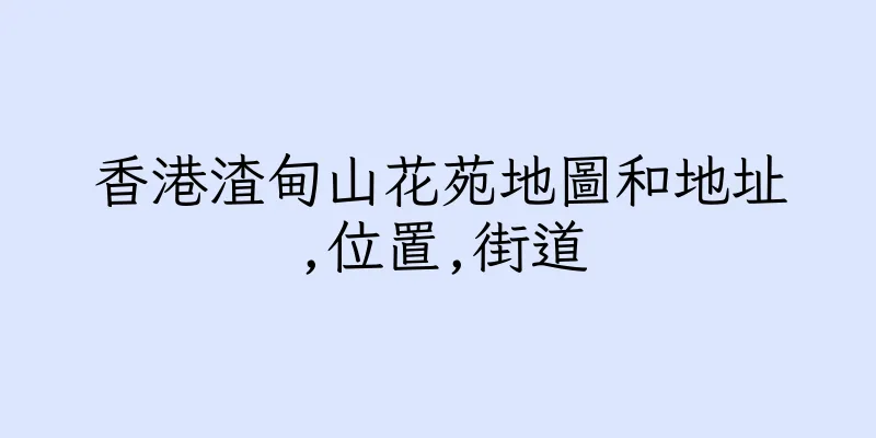 香港渣甸山花苑地圖和地址,位置,街道