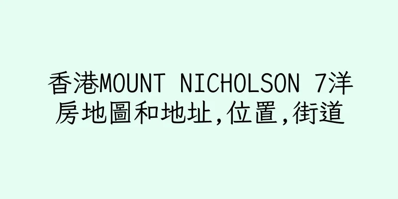 香港MOUNT NICHOLSON 7洋房地圖和地址,位置,街道