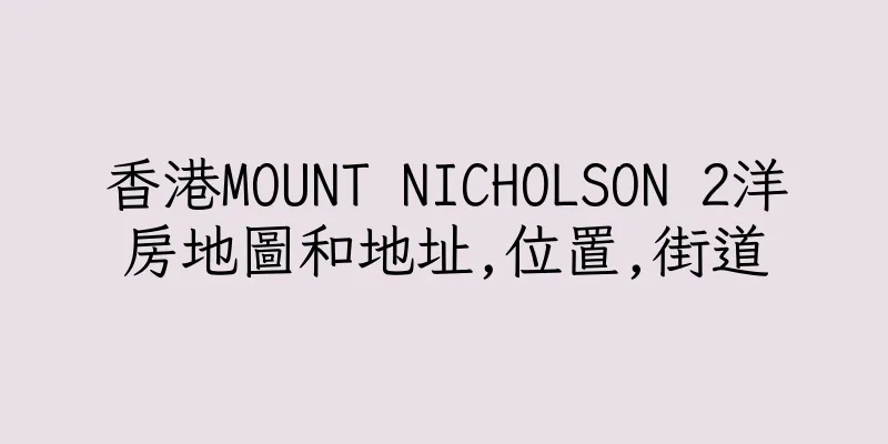 香港MOUNT NICHOLSON 2洋房地圖和地址,位置,街道
