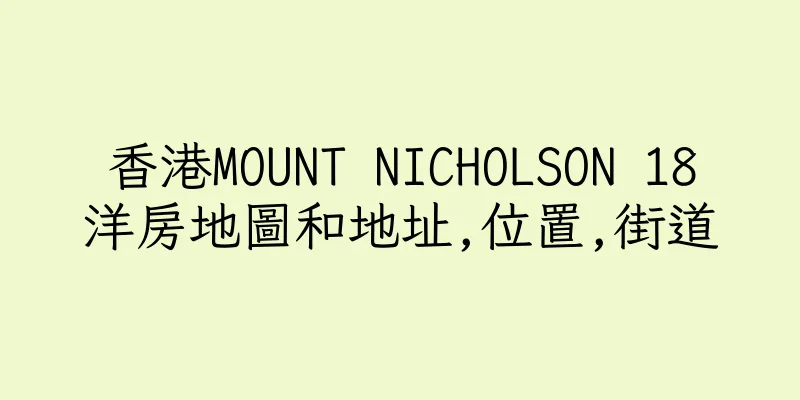香港MOUNT NICHOLSON 18洋房地圖和地址,位置,街道