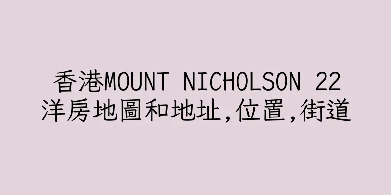 香港MOUNT NICHOLSON 22洋房地圖和地址,位置,街道