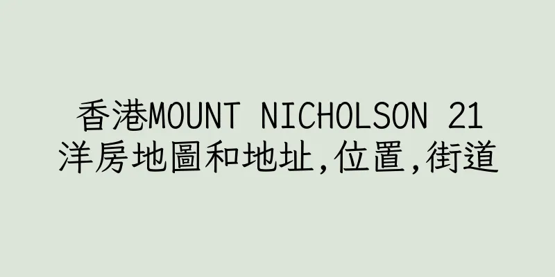 香港MOUNT NICHOLSON 21洋房地圖和地址,位置,街道