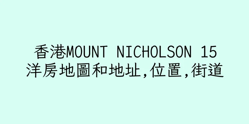香港MOUNT NICHOLSON 15洋房地圖和地址,位置,街道