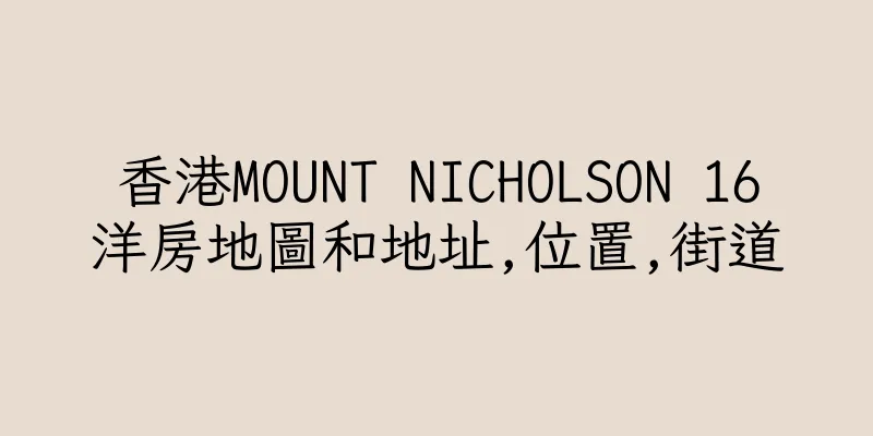 香港MOUNT NICHOLSON 16洋房地圖和地址,位置,街道