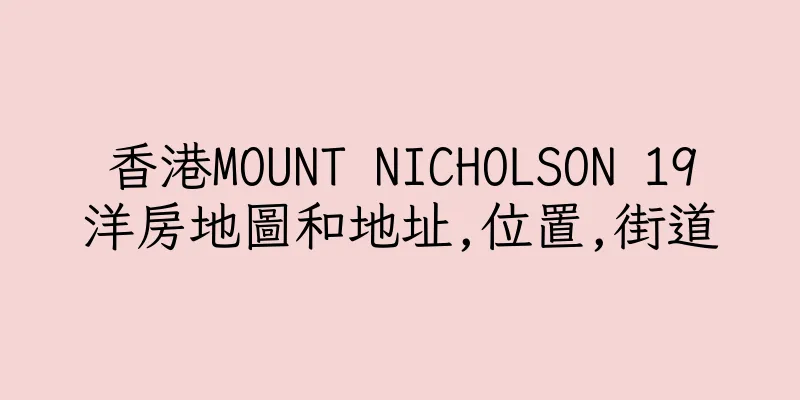 香港MOUNT NICHOLSON 19洋房地圖和地址,位置,街道