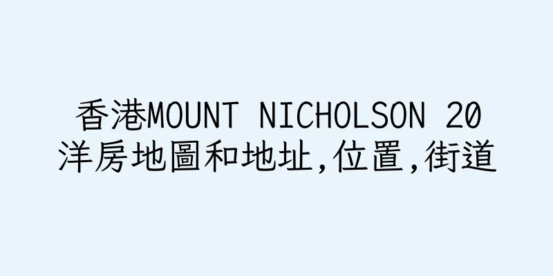 香港MOUNT NICHOLSON 20洋房地圖和地址,位置,街道
