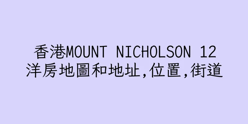 香港MOUNT NICHOLSON 12洋房地圖和地址,位置,街道
