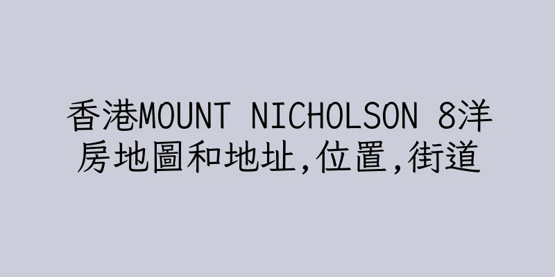 香港MOUNT NICHOLSON 8洋房地圖和地址,位置,街道