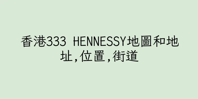 香港333 HENNESSY地圖和地址,位置,街道
