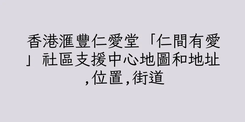香港滙豐仁愛堂「仁間有愛」社區支援中心地圖和地址,位置,街道