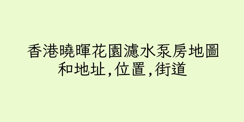 香港曉暉花園濾水泵房地圖和地址,位置,街道