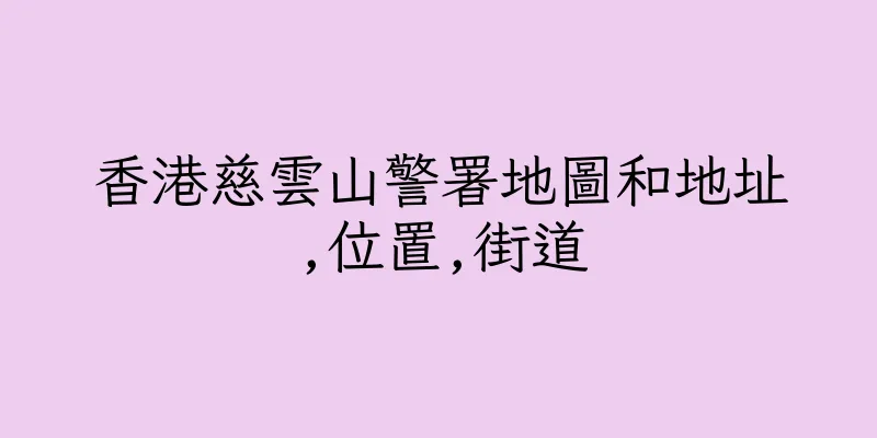 香港慈雲山警署地圖和地址,位置,街道