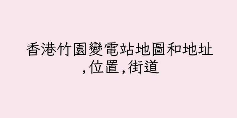 香港竹園變電站地圖和地址,位置,街道