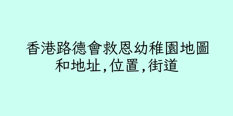香港路德會救恩幼稚園地圖和地址,位置,街道