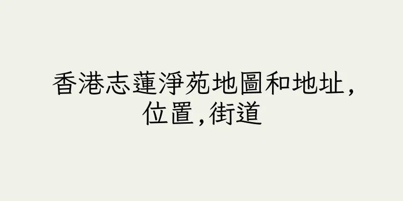 香港志蓮淨苑地圖和地址,位置,街道