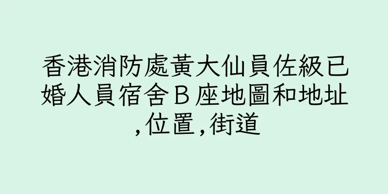 香港消防處黃大仙員佐級已婚人員宿舍Ｂ座地圖和地址,位置,街道